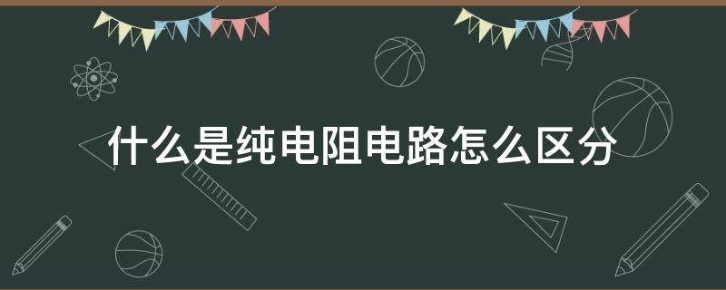 什么是纯电阻电路怎么区分 什么算纯电阻电路