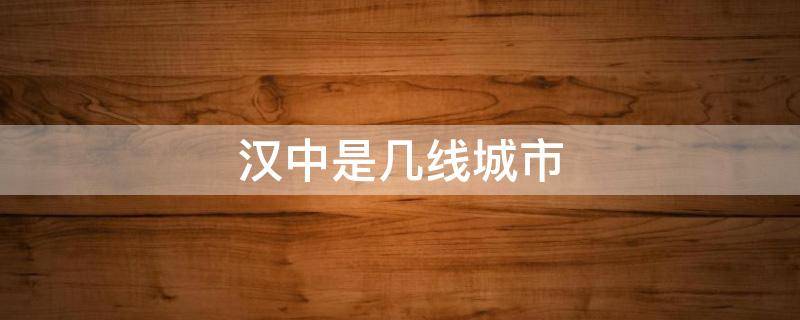 汉中是几线城市 汉中是几线城市2024年最新