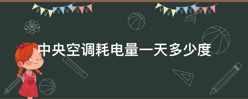 中央空调耗电量一天多少度（中央空调耗电量一天多少度家用）