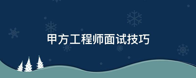 甲方工程师面试技巧 甲方工程师面试技巧与方法