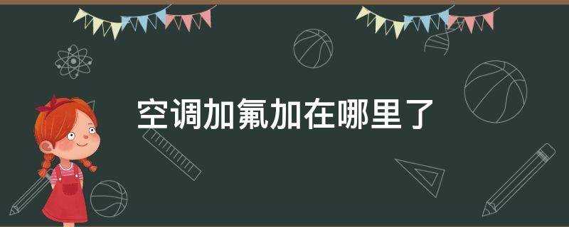 空调加氟加在哪里了（空调加氟的位置在哪里）