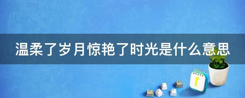 温柔了岁月惊艳了时光是什么意思 时光微步,岁月静缓,不知不觉