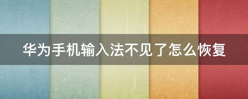 华为手机输入法不见了怎么恢复（华为手机输入法不见了怎么恢复正常）