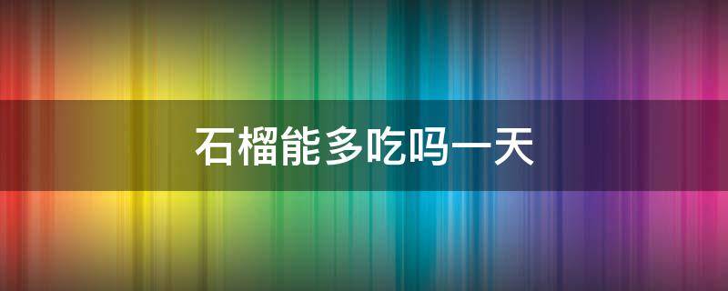 石榴能多吃吗一天 石榴能吃多吗能多吃吗