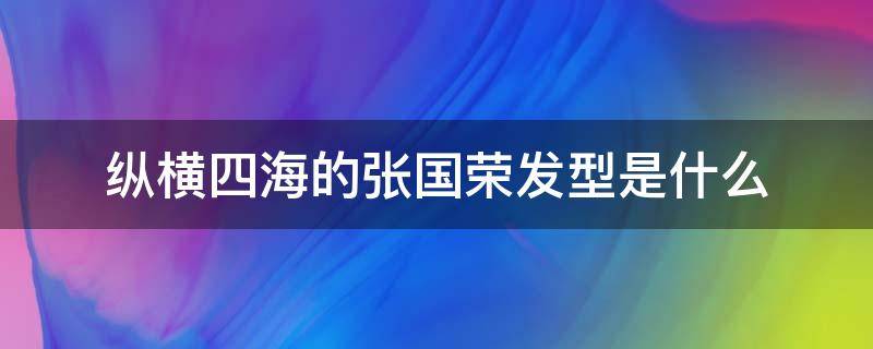 纵横四海的张国荣发型是什么（纵横四海张国荣发型叫什么）