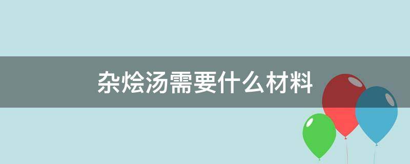 杂烩汤需要什么材料（杂烩汤需要什么材料做）