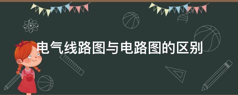 电气线路图与电路图的区别（电气线路图与电路图的区别在哪）