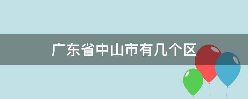 广东省中山市有几个区 广东省中山市有几个区和县