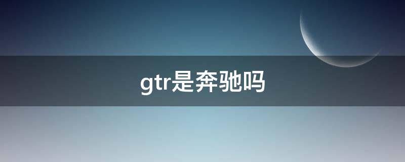 gtr是奔驰吗（奔驰gtr和gtc）