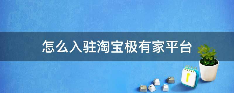 怎么入驻淘宝极有家平台 入驻淘宝极有家需要什么条件