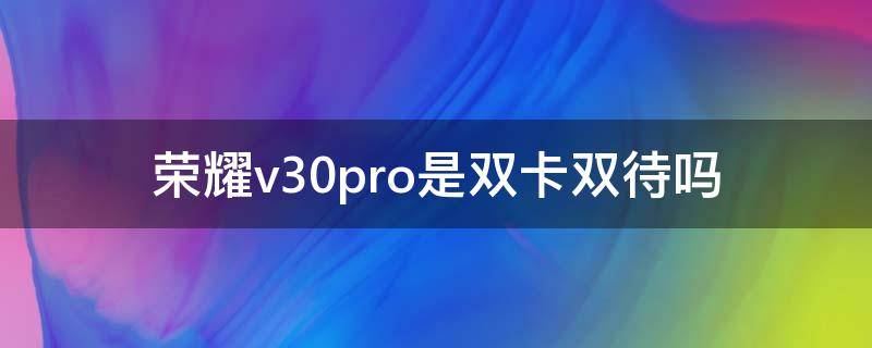 荣耀v30pro是双卡双待吗（荣耀v30pro是双卡双待吗?怎么只有一个卡槽?）