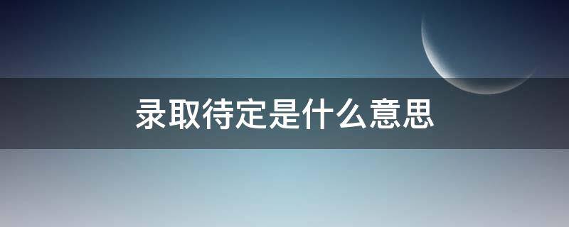 录取待定是什么意思（录取待定怎么办）