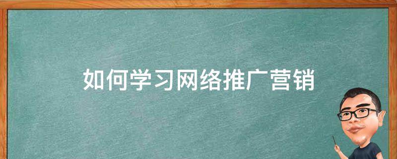 如何学习网络推广营销 怎样学做网络推广