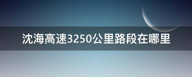 沈海高速3250公里路段在哪里（沈海高速3259公里位置）