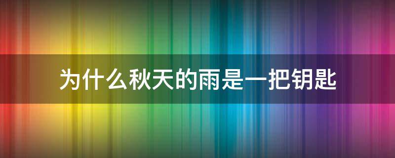 为什么秋天的雨是一把钥匙（为什么秋天的雨是一把钥匙又是一盒五彩缤纷的颜料）