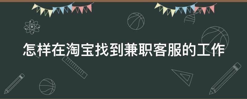 怎样在淘宝找到兼职客服的工作 怎样在淘宝找到兼职客服的工作人员