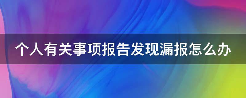 个人有关事项报告发现漏报怎么办 个人有关事项报告漏报检讨