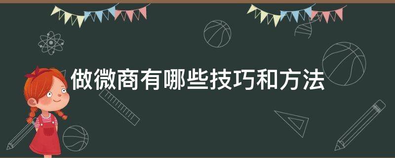 做微商有哪些技巧和方法 做微商有哪些技巧和方法视频