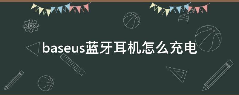 baseus蓝牙耳机怎么充电 baseus蓝牙耳机使用说明