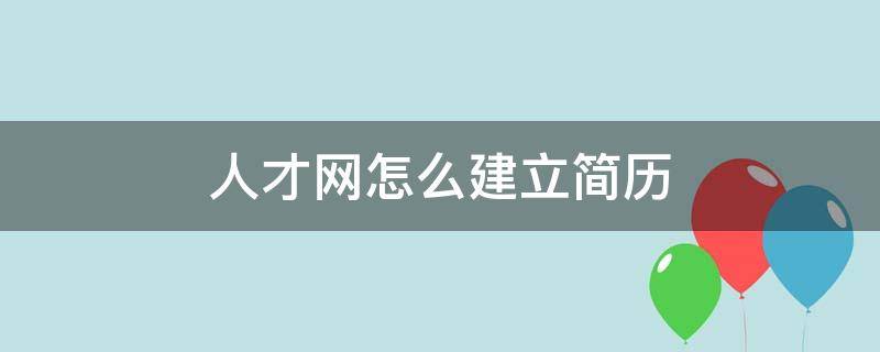 人才网怎么建立简历 人才网怎么建立简历文件