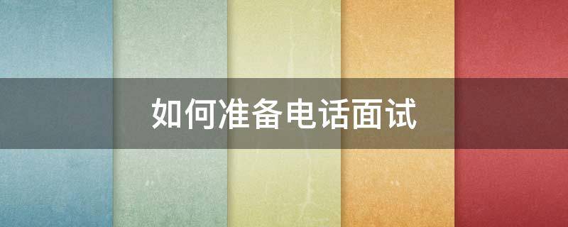 如何准备电话面试 电话面试的小技巧