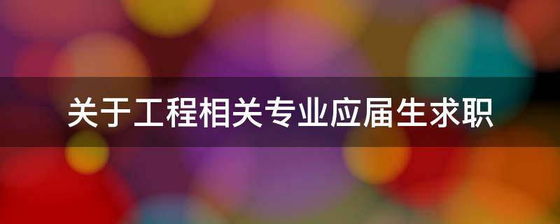 关于工程相关专业应届生求职（关于工程相关专业应届生求职的请示）