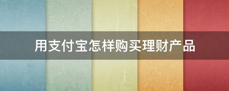 用支付宝怎样购买理财产品 用支付宝怎样购买理财产品呢