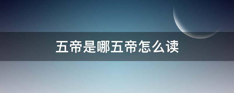 五帝是哪五帝怎么读（三皇五帝人名的正确读音）