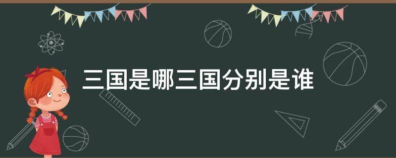 三国是哪三国分别是谁（三国是哪三国分别是谁建立的）