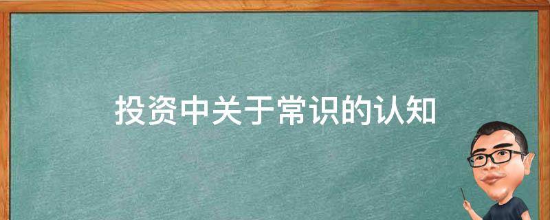 投资中关于常识的认知（投资中关于常识的认知和理解）