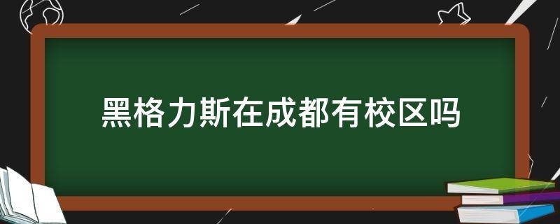 黑格力斯在成都有校区吗（黑格力斯学校算正规吗）