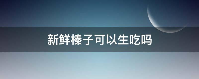 新鲜榛子可以生吃吗 新鲜榛子可以生吃吗