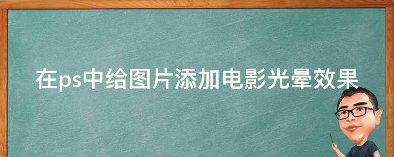 在ps中给图片添加电影光晕效果 在ps中给图片添加电影光晕效果怎么做