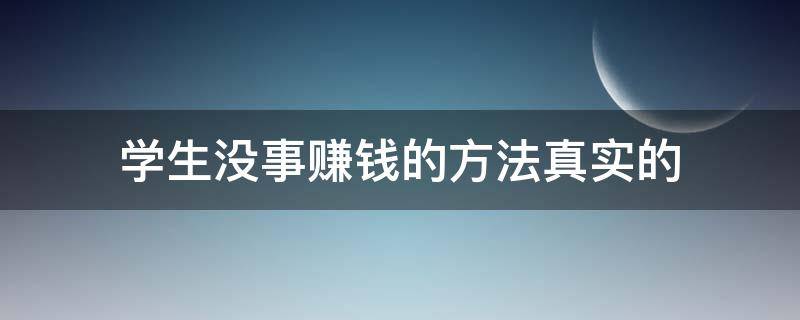 学生没事赚钱的方法真实的（学生有没有赚钱的方法）