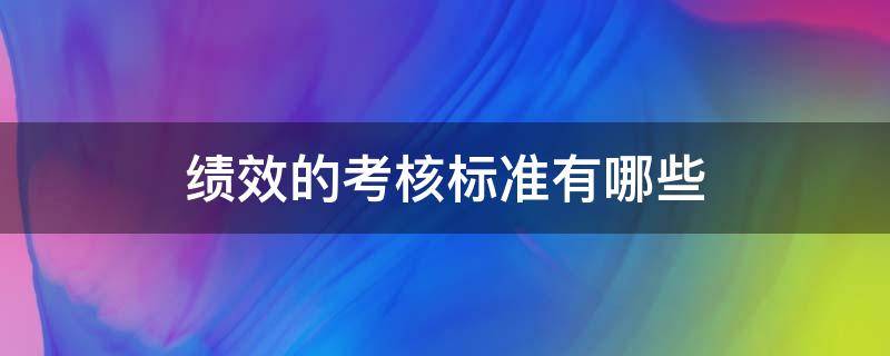 绩效的考核标准有哪些 绩效考核的考核标准