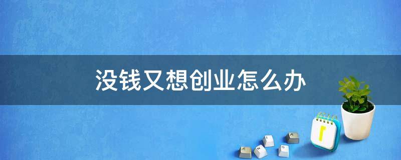 没钱又想创业怎么办（没钱又想创业怎么办理）