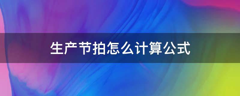 生产节拍怎么计算公式（生产节拍计算公式例题）