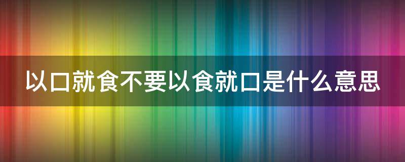 以口就食不要以食就口是什么意思