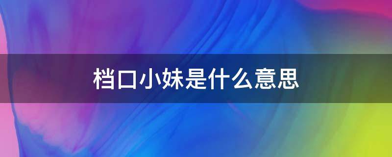 档口小妹是什么意思 服装人常说的档口小妹是什么意思