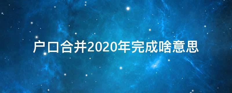 户口合并2020年完成啥意思 户口2021年合并是啥意思