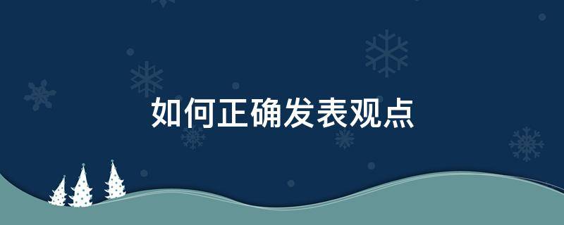 如何正确发表观点 如何正确发表观点作文