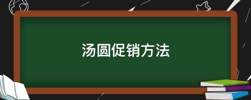 汤圆促销方法（汤圆促销方法是什么）