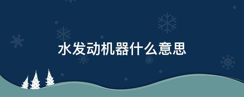 水发动机器什么意思 水发动机器的原理