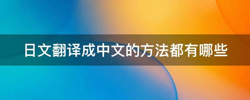 日文翻译成中文的方法都有哪些 日文翻译成中文翻译