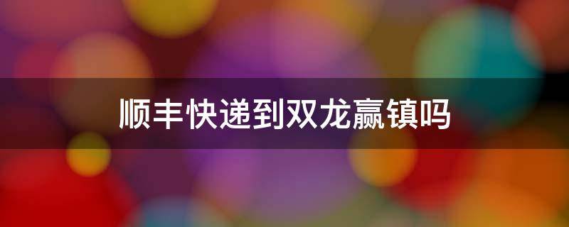 顺丰快递到双龙赢镇吗 双龙快递在哪里