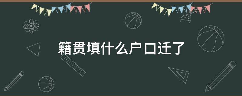 籍贯填什么户口迁了（籍贯填成了户口所在地有没有影响?）