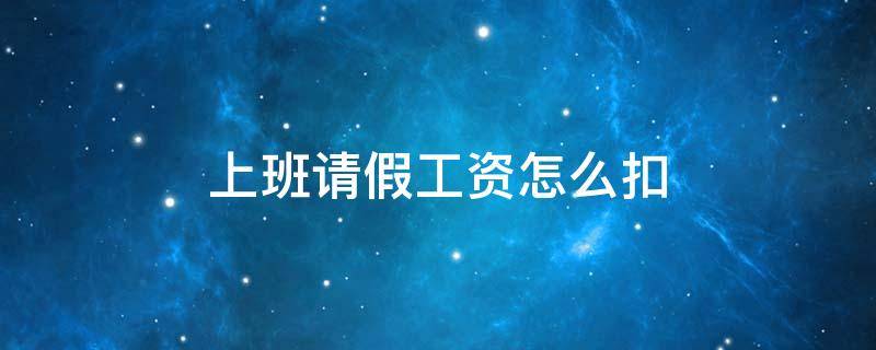 上班请假工资怎么扣（上班请假工资怎么扣的是每个月三十天扣还）