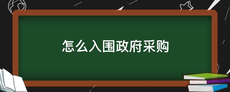 怎么入围政府采购 怎么入围政府采购供应商名单