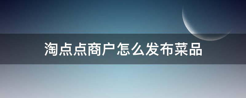 淘点点商户怎么发布菜品 淘点点配送如何收费