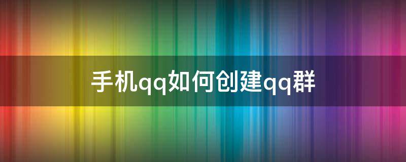 手机qq如何创建qq群（手机qq如何创建qq群聊）